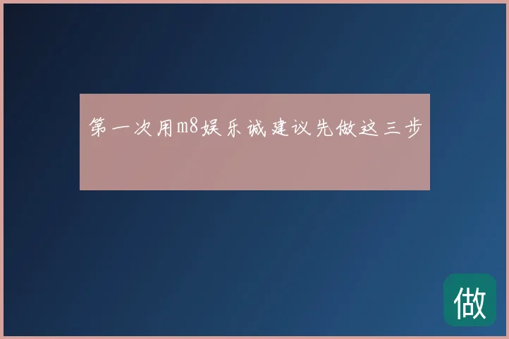 第一次用m8娱乐诚建议先做这三步