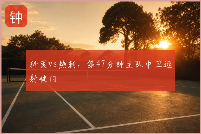 科莫vs热刺，第47分钟主队中卫远射破门