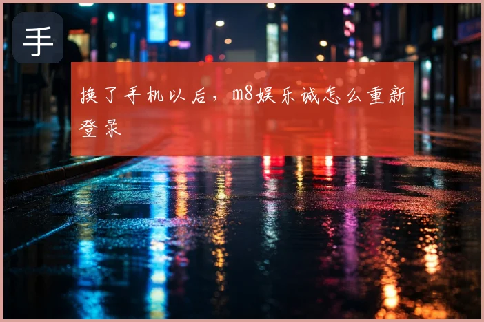 换了手机以后，m8娱乐诚怎么重新登录