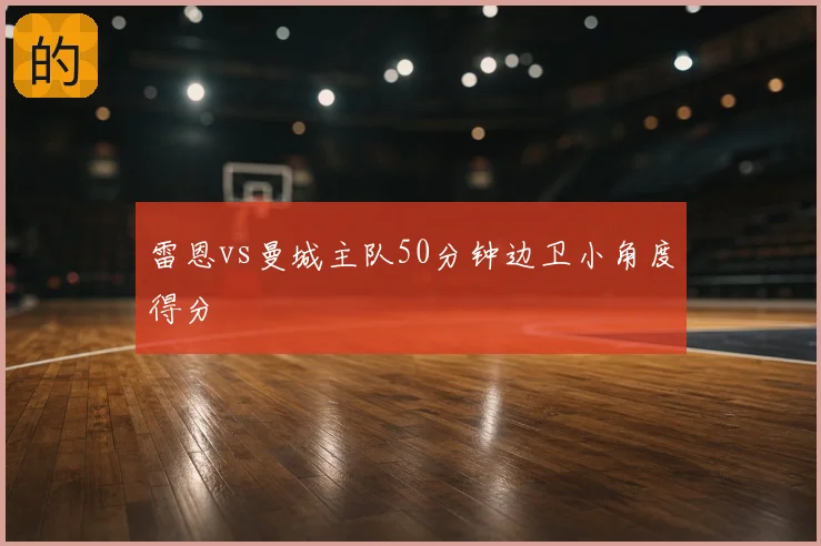 雷恩vs曼城主队50分钟边卫小角度得分