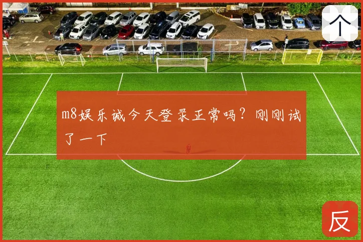 m8娱乐诚今天登录正常吗?刚刚试了一下